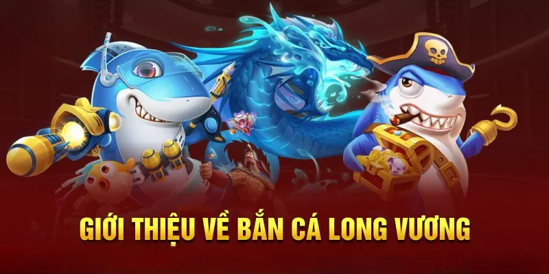Sơ lược về tựa game bắn cá Long Vương