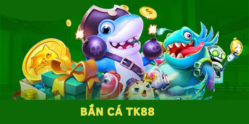 Sân chơi bắn cá chất lượng của TK88